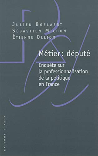 Métier : député : Enquête sur la professionnalisation de la politique en France by 