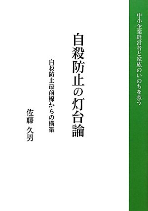 Jisatsu bōshi no tōdairon : Jisatsu bōshi saizensen kara no kōchiku : Chūshō kigyō keieisha to kazoku no inochi o sukū