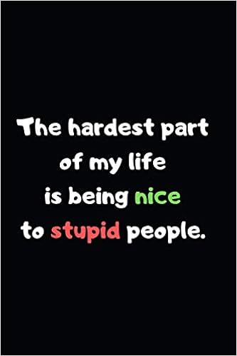 Quotes About Stupid People The Hardest Part Of My Life Is Being Nice To Stupid People.: Lined  Notebook, Perfect Gift Notebook, Journal With Funny Quotes (Wonsky):  Publishing, Wonsky: 9781708861711: Amazon.com: Books