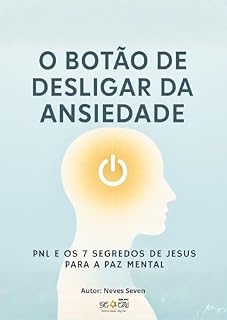 Livro O Botão de Desligar da Ansiedade: PNL e os 7 Segredos de Jesus: O Método de Reprogramação Mental que Faz a Paz Brotar em Você 24 Horas por Dia.