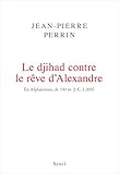 Le djihad contre le rêve d'Alexandre : En Afghanistan, de 330 avant J-C à 2016 by