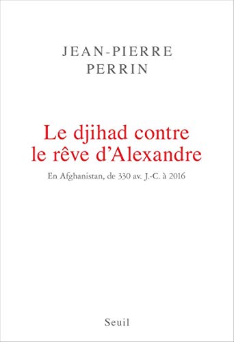Le djihad contre le rêve d'Alexandre : En Afghanistan, de 330 avant J-C à 2016 by