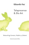 Telepresence and Bio Art: Networking Humans, Rabbits and Robots (Studies in Literature and Science)