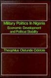 Military Politics in Nigeria : Economic Development and Political Stability, Odetola, Theophilus O., 087855100X