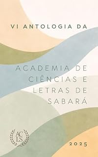 Livro VI Antologia da Academia de Ciências e Letras de Sabará: 2025 (Antologias da Academia de Ciências e Letras de Sabará Livro 6)