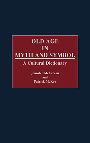 Old Age in Myth and Symbol: A Cultural Dictionary by Patrick Mckee, Jennifer Mclerran