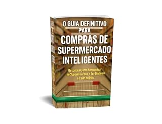 Livro O Guia Definitivo para Compras de Supermercado Inteligentes: Descubra Como Economizar no Supermercado e Ter Dinheiro no Fim do Mês