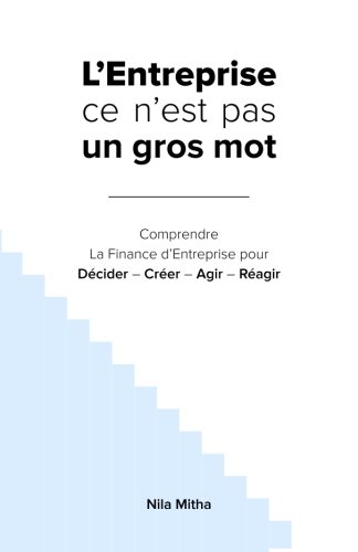 L'Entreprise ce n'est pas un gros mot: Comprendre La Finance d'Entreprise pour Décider - Créer - A by Nila Mitha