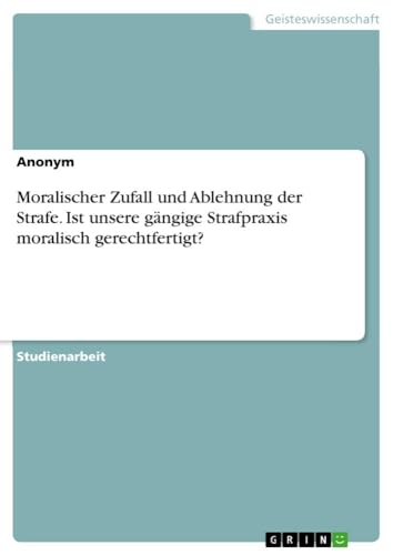 Moralischer Zufall und Ablehnung der Strafe. Ist unsere gängige Strafpraxis mor…