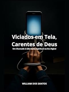 Livro Viciados em Tela, Carentes de Deus: Um Chamado à Liberdade Espiritual na Era Digital