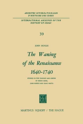 The Waning of the Renaissance 1640–1740: Studies in the Thought and Poetry of Henry More, John Norris and Isaac Watts: 39 (International Archives of ... Internationales d'Histoire des Idees)