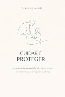 Livro CUIDAR É PROTEGER: Um guia prático para pais fortalecerem o vínculo, prevenirem riscos e protegerem seus filhos