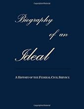 Biography of an Ideal:  A History of the Federal Civil Service