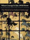 Where Courage Is Like a Wild Horse: The World of an Indian Orphanage by 