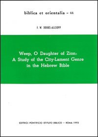 Weep, O Daughter of Zion: A Study of the City-Lament Genre in the Hebrew Bible (Biblica Et Orientalia)