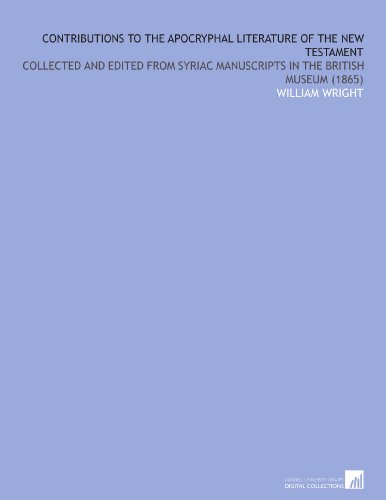 Contributions to the Apocryphal Literature of the New Testament: Collected and Edited From Syriac Manuscripts in the British Museum (1865)