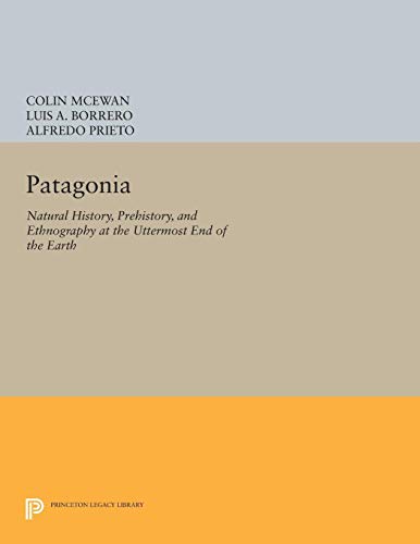 Patagonia: Natural History, Prehistory, and Ethnography at the Uttermost End of the Earth: Natural History, Prehistory and Ethnography at the Uttermost End of the Earth (Princeton Legacy Library) by Princeton University Press