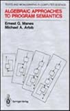 Algebraic Approaches to Program Semantics, Manes, Ernest G. and Arbib, Michael A., 0387963243