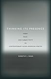 "Thinking Its Presence Form, Race, and Subjectivity in Contemporary Asian American Poetry" av Dorothy Wang