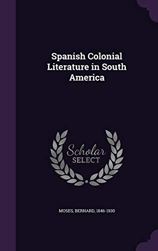Spanish Colonial Literature in South America by Bernard Moses