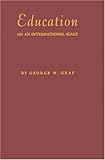 Education on an International Scale : A History of the International Education Board, 1923-1938, Gray, George W., 0313202680