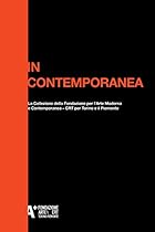 In Contemporanea: La collezione della Fondazione per lrsquo;Arte Moderna e Contemporanea - CRT per Torino e il Piemonte (Italian Edition)