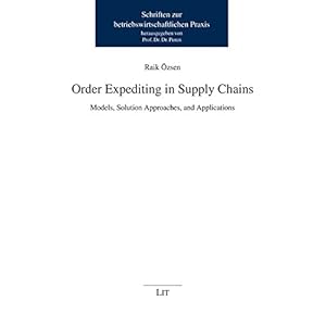 Order Expediting in Supply Chains: Models, Solution Approaches, and Applications (Schriften zur betriebswirtschaftlichen Praxis)