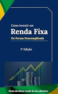 Livro Como Investir em Renda Fixa de Forma Descomplicada: Um guia prático para conquistar sua liberdade financeira (Cuide do seu dinheiro Livro 2)