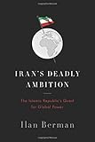 Iran?s Deadly Ambition: The Islamic Republic’s Quest for Global Power