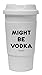 Funny Guy Mugs Might Be Vodka Travel Tumbler With Removable Insulated Silicone Sleeve, White, 16-Ounce