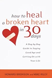 How to Heal a Broken Heart in 30 Days: A Day-by-Day Guide to Saying Good-bye and Getting On With Your Life