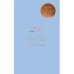 Calm the f**k down: how to control what you can and accept what you can’t so you can stop freaking out and get on with…