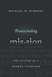 Transcending Mission: The Eclipse of a Modern Tradition by Michael W. Stroope
