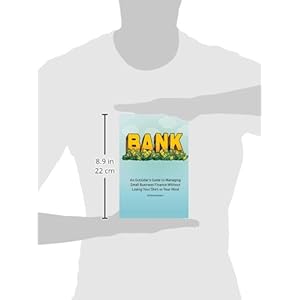 Bank: An Outsider's Guide to Managing Small Business Finance Without Losing Your Shirt or Your Mind