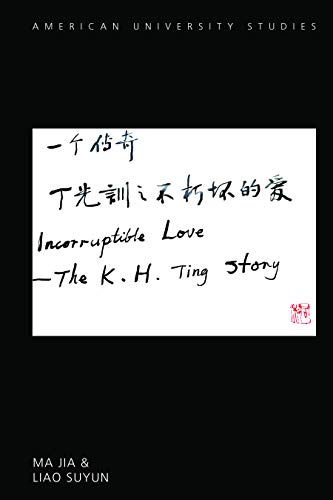 Incorruptible Love: The K. H. Ting Story (American University Studies Book 361) by Jia Ma