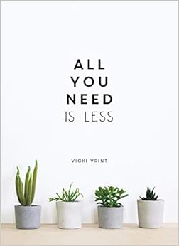 All You Need is Less: Minimalist Living for Maximum Happiness All You Need is Less: Minimalist Living for Maximum Happiness