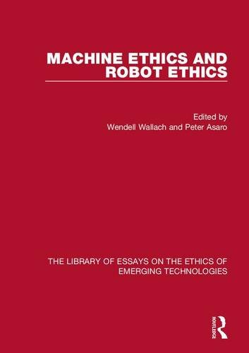 Machine Ethics and Robot Ethics (The Library of Essays on the Ethics of Emerging Technologies)