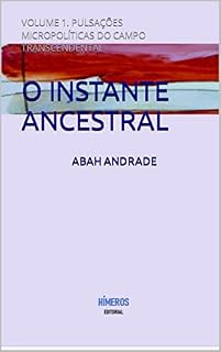 Livro O INSTANTE ANCESTRAL: VOLUME 1. PULSAÇÕES MICROPOLÍTICAS DO CAMPO TRANSCENDENTAL