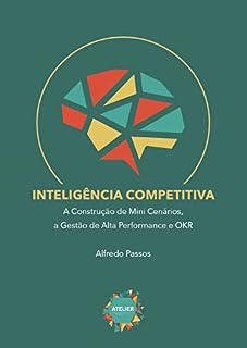Livro Inteligência Competitiva: A Construção de Mini Cenários, a Gestão de Alta Performance e OKR