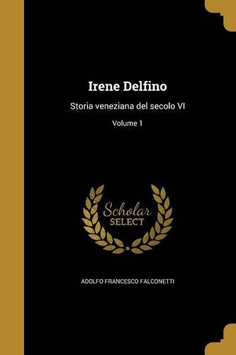 Irene Delfino: Storia Veneziana del Secolo VI; Volume 1 (Italian Edition)