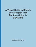 A Visual Guide to Chords and Arpeggios for Baritone Guitar in BEADF#B: A Reference Text for Classical, Blues and Jazz Chords/Arpeggios (Fingerboard ... on Stringed Instruments) (Volume 32)