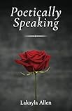 Poetically Speaking by Lakayla Allen