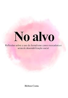 Livro No Alvo: Reflexões Sobre O Uso Do Jornalismo Como Mercadoria E Arma De Desestabilização Social