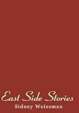 East Side Stories: Tales of Jewish Life in the Lower East Side of New York in the 1930'S by Sidney Weissman