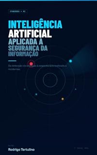 Livro Inteligência Artificial Aplicada à Segurança da Informação: Da detecção de ameaças à resposta automatizada a incidentes