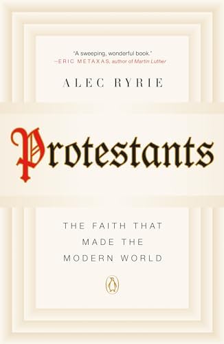 Protestants: The Faith That Made the Modern World: Ryrie, Alec
