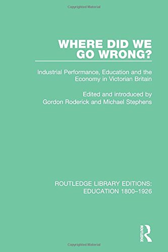 Where Did We Go Wrong?: Industrial Performance, Education and the Economy in Victorian Britain (Routledge Library Editions: Education 1800-1926) (Volume 14)