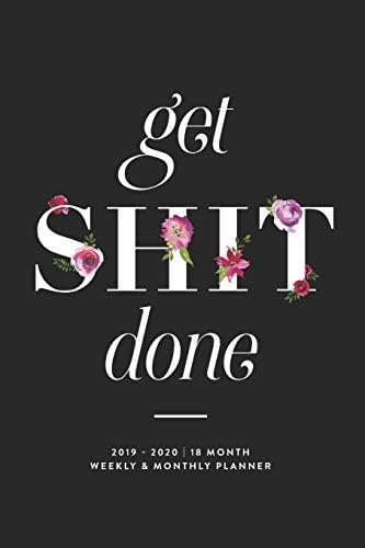 Get Shit Done, 2019 - 2020 | 18 Month Weekly & Monthly Planner: January 2019 - June 2020 (2019 2020 18-Month Daily Weekly Monthly Planner, Organizer, Agenda and Calendar) Paperback – 4 Oct. 2018