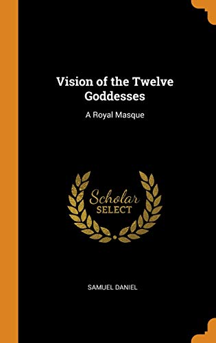 Vision of the Twelve Goddesses: A Royal Masque by Samuel Daniel