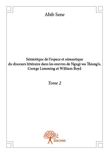 Sémiotique de l'espace et sémantique du discours littéraire dans les oeuvres de Ngugi wa Thiong'o, George Lamming et William Boyd